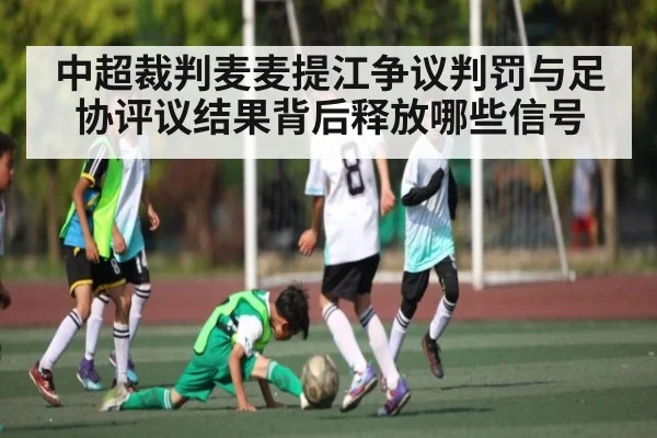 中超裁判麦麦提江争议判罚与足协评议结果背后释放哪些信号